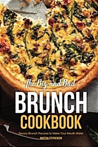 The Big and Bad Brunch Cookbook: Savory Brunch Recipes to Make Your Mouth Water (Paperback)