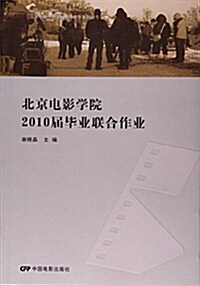 北京電影學院2010屆畢業聯合作業/北京電影學院本科敎育敎學系列叢书 (平裝, 第1版)