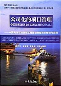 公司化的项目管理:中國海洋石油領域工程建设典型改革理論與實踐 (平裝, 第1版)