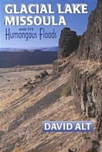 Glacial Lake Missoula: And Its Humongous Flood (Paperback)