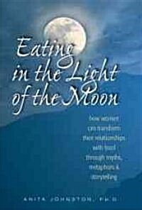 Eating in the Light of the Moon: How Women Can Transform Their Relationship with Food Through Myths, Metaphors, and Storytelling (Paperback)