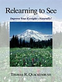 Relearning to See: Improve Your Eyesight--Naturally! (Paperback)