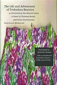 The Life and Adventures of Trobadora Beatrice as Chronicled by Her Minstrel Laura: A Novel in Thirteen Books and Seven Intermezzos (Paperback)