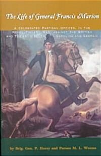 The Life of General Francis Marion: A Celebrated Partisan Officer, in the Revolutionary War, Against the British and Tories in South Carolina and Geor (Paperback)