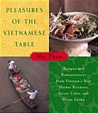 Pleasures of the Vietnamese Table: Recipes and Reminiscences from Vietnams Best Market Kitchens, Street Cafes, and Home Cooks (Hardcover)