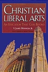 Christian Liberal Arts: An Education That Goes Beyond (Paperback)