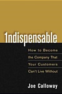 Indispensable: How to Become the Company That Your Customers Cant Live Without (Hardcover)