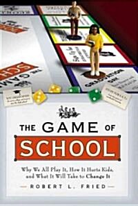 The Game of School: Why We All Play It, How It Hurts Kids, and What It Will Take to Change It (Hardcover)