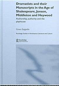 Dramatists and their Manuscripts in the Age of Shakespeare, Jonson, Middleton and Heywood : Authorship, Authority and the Playhouse (Hardcover)