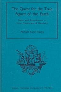 The Quest for the True Figure of the Earth : Ideas and Expeditions in Four Centuries of Geodesy (Hardcover)