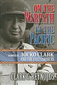 On the Warpath in the Pacific: Admiral Jocko Clark and the Fast Carriers (Hardcover)