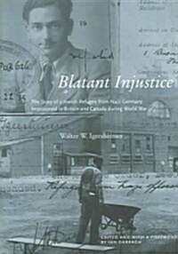 Blatant Injustice: The Story of a Jewish Refugee from Nazi Germany Imprisoned in Britain and Canada During World War II Volume 1 (Hardcover)
