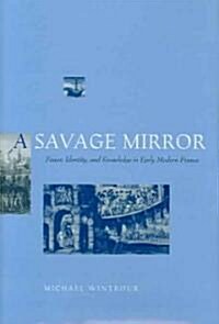 A Savage Mirror: Power, Identity, and Knowledge in Early Modern France (Hardcover, First and Revis)