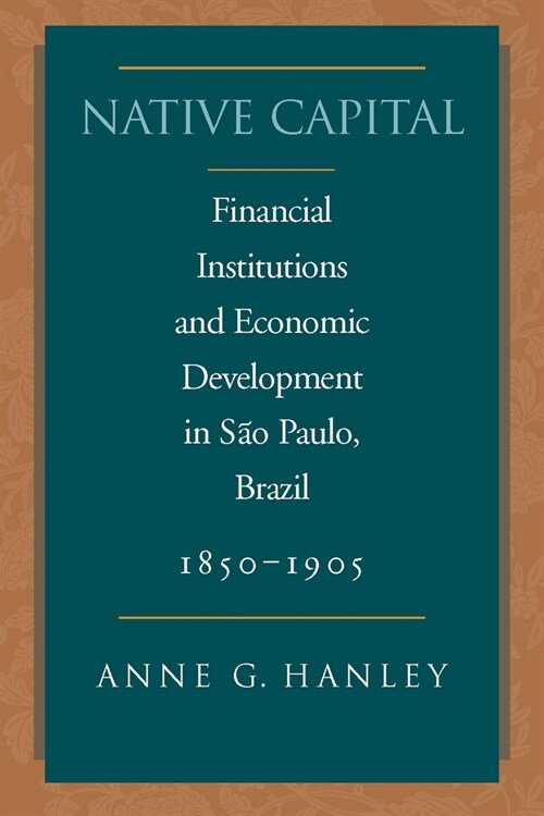 Native Capital: Financial Institutions and Economic Development in S? Paulo, Brazil, 1850-1920 (Hardcover)