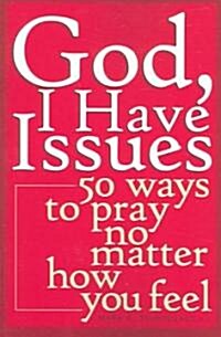 God, I Have Issues: 50 Ways to Pray No Matter How You Feel (Paperback)