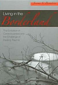 Living in the Borderland : The Evolution of Consciousness and the Challenge of Healing Trauma (Paperback)