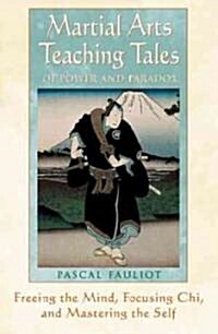 Martial Arts Teaching Tales of Power and Paradox: Freeing the Mind, Focusing Chi, and Mastering the Self (Paperback, Us)