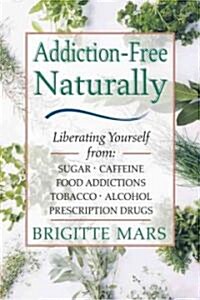 Addiction-Free Naturally: Liberating Yourself from Sugar, Caffeine, Food Addictions, Tobacco, Alcohol, and Prescription Drugs (Paperback, Original)