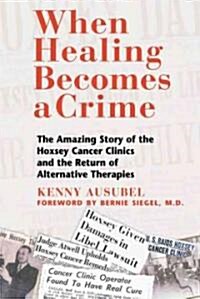 When Healing Becomes a Crime: The Amazing Story of the Hoxsey Cancer Clinics and the Return of Alternative Therapies (Paperback, Original)