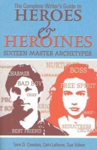 The complete writer's guide to heroes & heroines : sixteen master archetypes