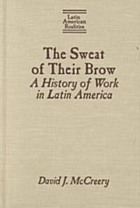 The Sweat of Their Brow: A History of Work in Latin America : A History of Work in Latin America (Hardcover)