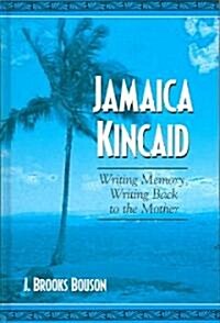Jamaica Kincaid: Writing Memory, Writing Back to the Mother (Hardcover)