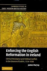 Enforcing the English Reformation in Ireland : Clerical Resistance and Political Conflict in the Diocese of Dublin, 1534–1590 (Hardcover)