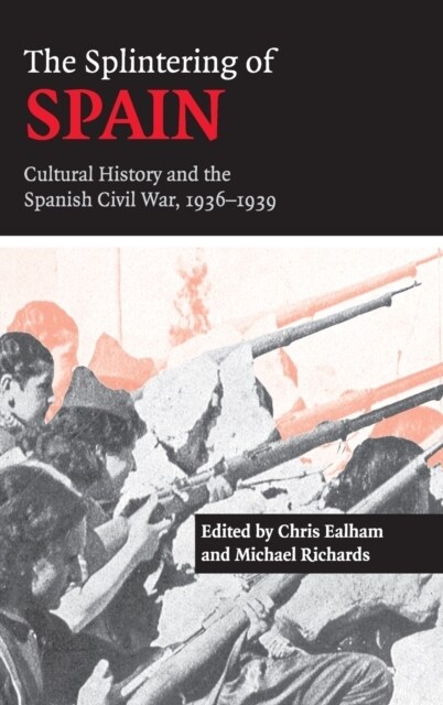 The Splintering of Spain : Cultural History and the Spanish Civil War, 1936–1939 (Hardcover)