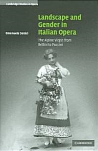 Landscape and Gender in Italian Opera : The Alpine Virgin from Bellini to Puccini (Hardcover)