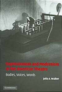 Expressionism and Modernism in the American Theatre : Bodies, Voices, Words (Hardcover)