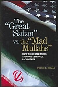 The Great Satan Vs. the Mad Mullahs: How the United States and Iran Demonize Each Other (Hardcover)