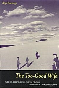 The Too-Good Wife: Alcohol, Codependency, and the Politics of Nurturance in Postwar Japan Volume 6 (Paperback)