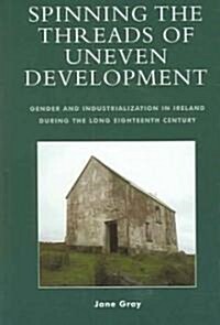 Spinning the Threads of Uneven Development: Gender and Industrialization in Ireland During the Long Eighteenth Century (Hardcover)
