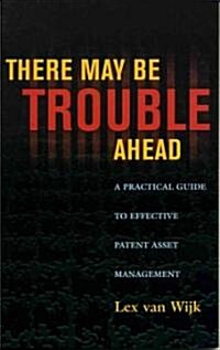 There May Be Trouble Ahead: A Practical Guide to Effective Patent Asset Management (Paperback)