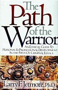 The Path of the Warrior: An Ethical Guide to Personal & Professional Development in the Field of Criminal Justice (Paperback, 2)