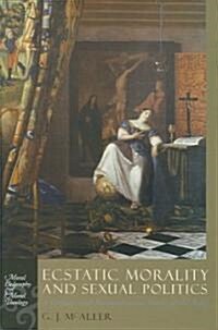 Ecstatic Morality and Sexual Politics: A Catholic and Antitotalitarian Theory of the Body (Hardcover)