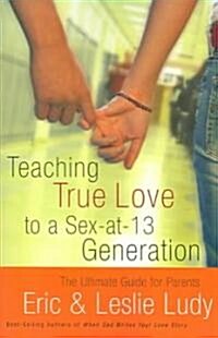 Teaching True Love to a Sex-At-13 Generation: The Ultimate Guide for Parents (Paperback)