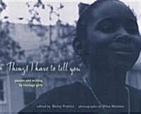 Things I Have to Tell You: Poems and Writing by Teenage Girls (Paperback)
