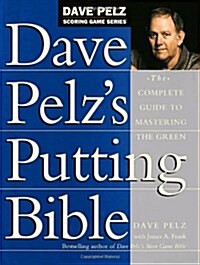 Dave Pelzs Putting Bible: The Complete Guide to Mastering the Green (Hardcover)