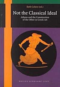 Not the Classical Ideal: Athens and the Construction of the Other in Greek Art (Paperback)