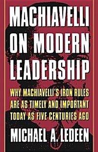 Machiavelli on Modern Leadership: Why Machiavellis Iron Rules Are as Timely and Important Today as Five Centuries Ago (Paperback)
