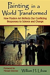 Painting in a World Transformed: How Modern Art Reflects Our Conflicting Responses to Science and Change                                               (Paperback)