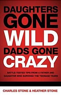 Daughters Gone Wild, Dads Gone Crazy: Battle-Tested Tips from a Father and Daughter Who Survived the Teenage Years (Paperback)
