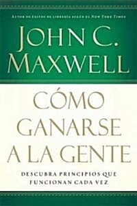 C?o Ganarse a la Gente: Descubra Los Principios Que Siempre Funcionan Con Las Personas (Paperback)