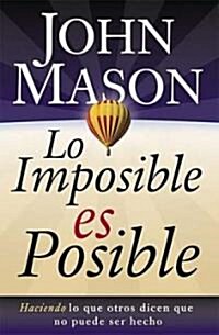 Lo Imposible Es Posible: Haciendo Lo Que Otros Dicen Que No Puede Ser Hecho (Paperback)