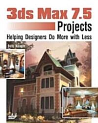 3ds Max 7.5 Projects: Helping Designers Do More with Less (Paperback)
