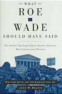What Roe V. Wade Should Have Said: The Nations Top Legal Experts Rewrite Americas Most Controversial Decision (Hardcover)