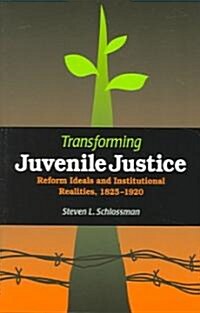 Transforming Juvenile Justice: Reform Ideals and Institutional Realities, 1825-1920 (Paperback)