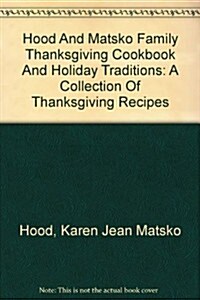 Hood And Matsko Family Thanksgiving Cookbook And Holiday Traditions (Hardcover)