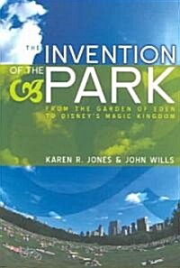 The Invention of the Park : Recreational Landscapes from the Garden of Eden to Disneys Magic Kingdom (Paperback)